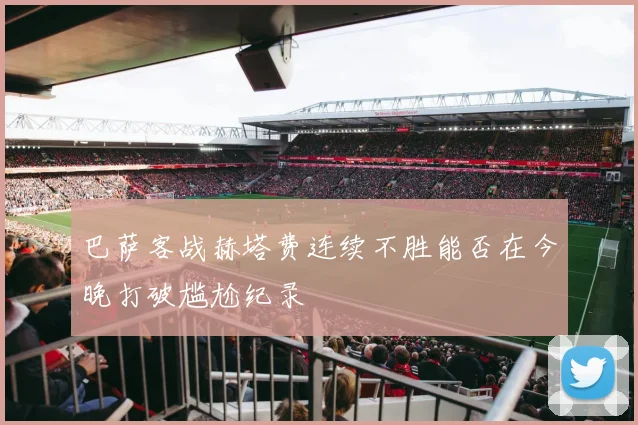 巴萨客战赫塔费连续不胜能否在今晚打破尴尬纪录