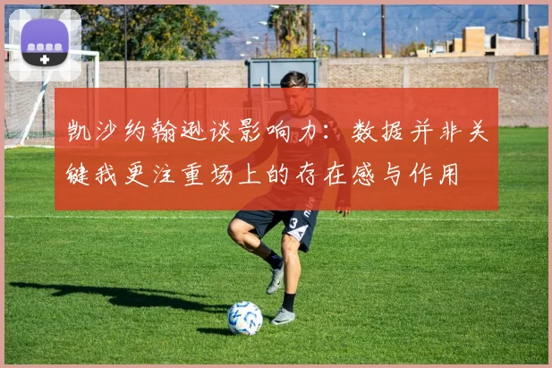 凯沙约翰逊谈影响力：数据并非关键我更注重场上的存在感与作用