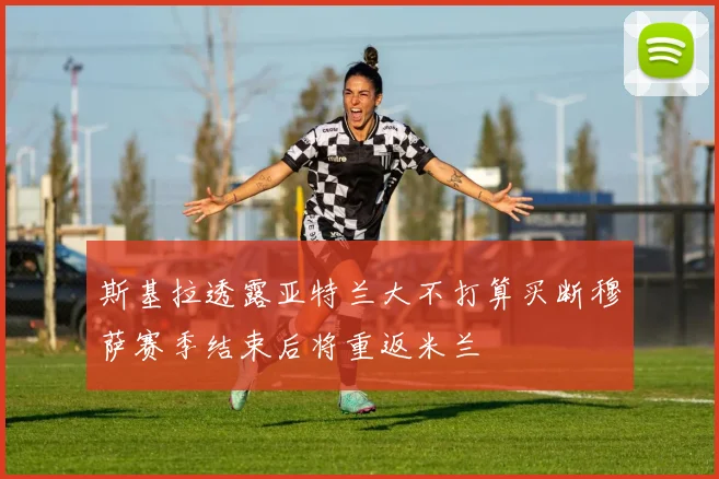 斯基拉透露亚特兰大不打算买断穆萨赛季结束后将重返米兰