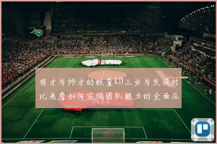 将才与帅才的较量KD三分与失误对比老詹如何实现团队能力的全面压制