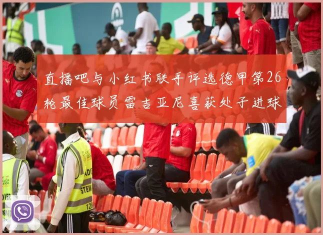 直播吧与小红书联手评选德甲第26轮最佳球员雷吉亚尼喜获处子进球荣耀
