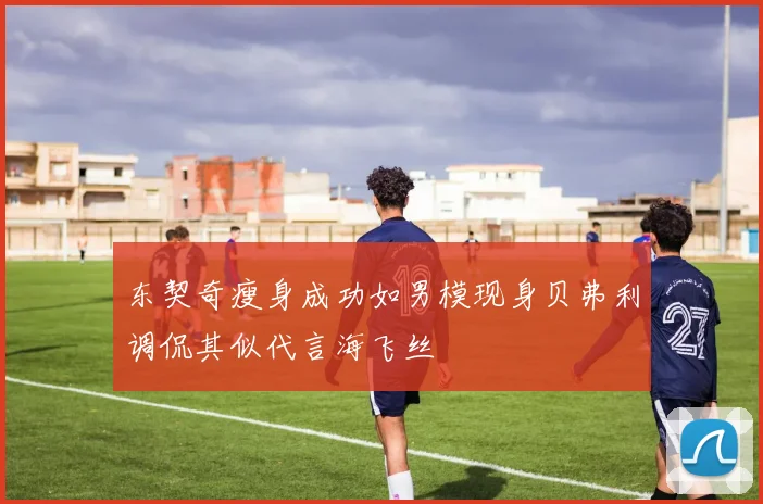 东契奇瘦身成功如男模现身贝弗利调侃其似代言海飞丝