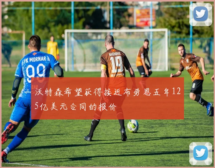 沃特森希望获得接近布劳恩五年125亿美元合同的报价