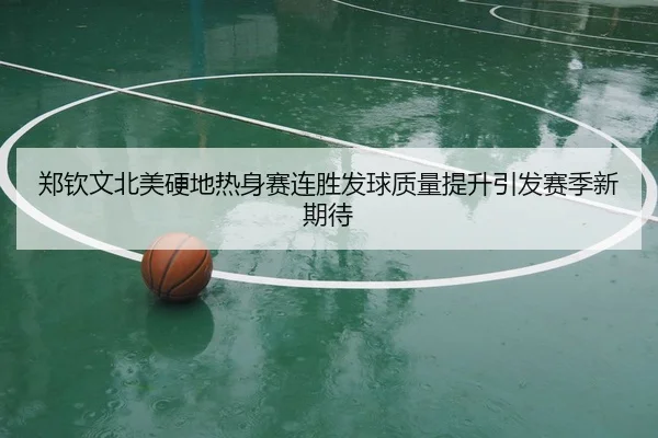 郑钦文北美硬地热身赛连胜发球质量提升引发赛季新期待